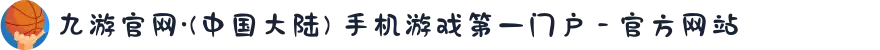 九游官网·(中国大陆) 手机游戏第一门户 - 官方网站